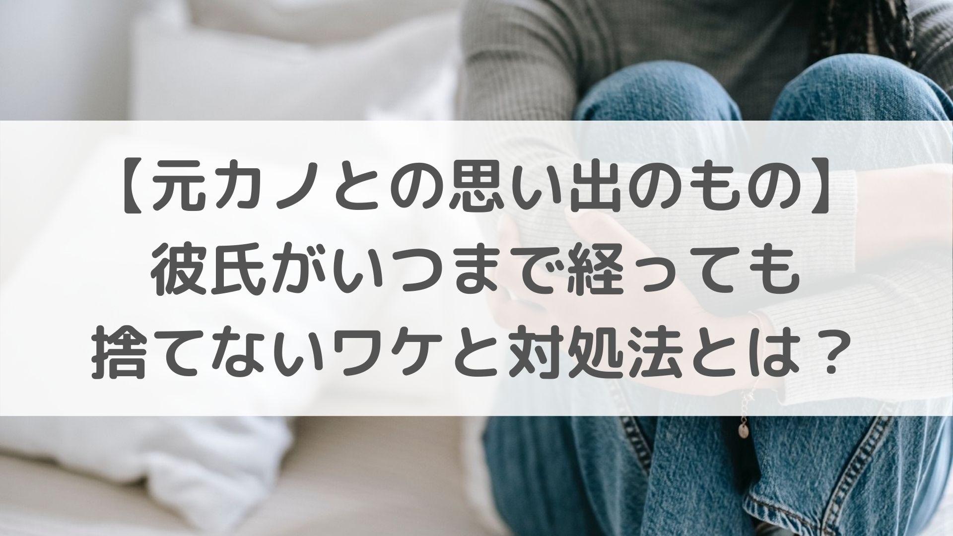 元カノとの思い出のもの 彼氏がいつまで経っても捨てないワケと対処法とは 恋叶lab