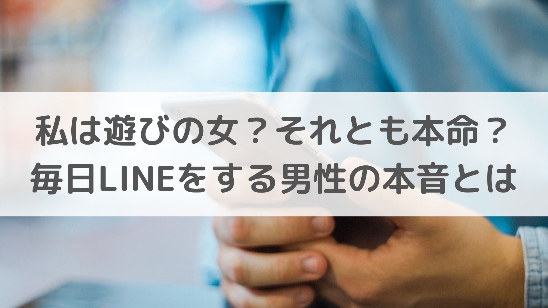 私は遊びの女 それとも本命 毎日lineをする男性の本音とは 恋叶lab