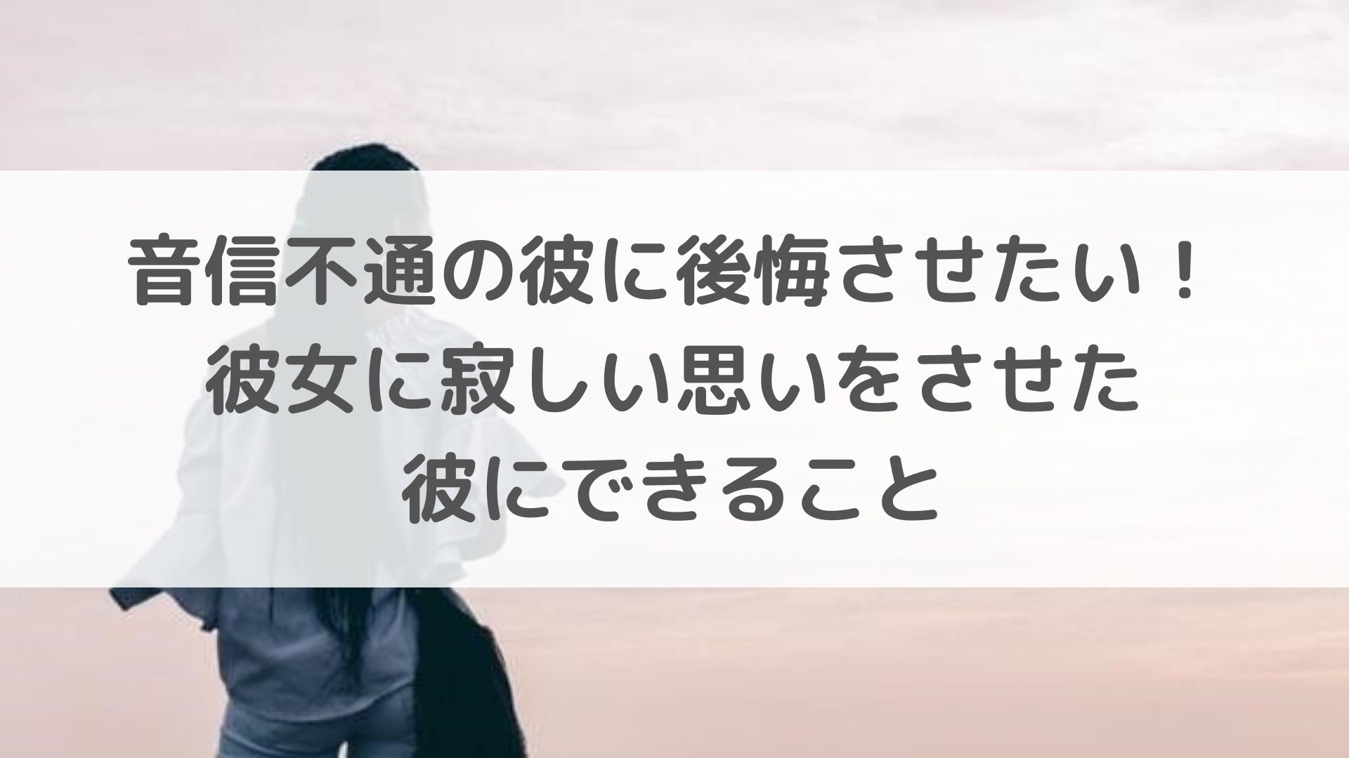 音信不通の彼に後悔させたい 彼女に寂しい思いをさせた彼にできること 恋叶lab