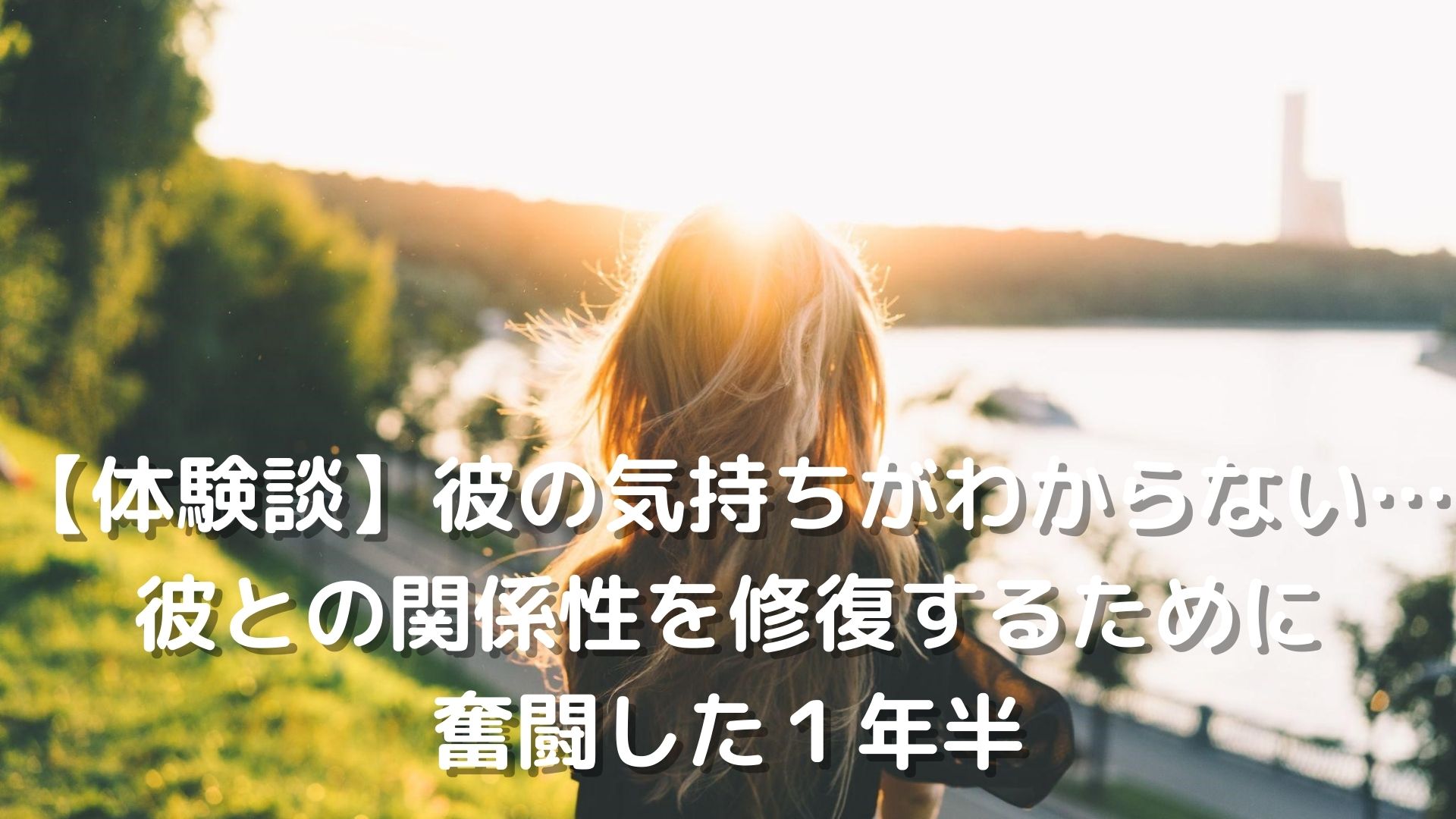 体験談 彼の気持ちがわからない 彼との関係性を修復するために奮闘した１年半 恋叶lab